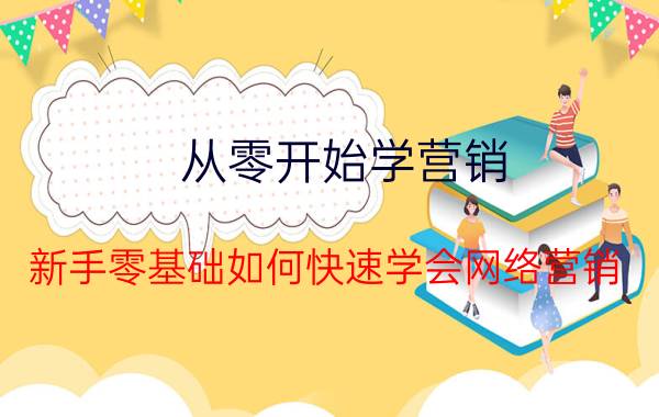 从零开始学营销 新手零基础如何快速学会网络营销？